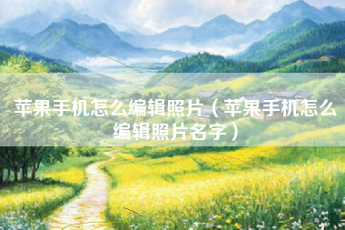 苹果手机怎么编辑照片(苹果手机怎么编辑照片名字)