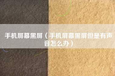手机屏幕黑屏(手机屏幕黑屏但是有声音怎么办)