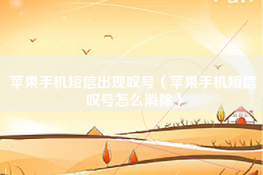 苹果手机短信出现叹号(苹果手机短信叹号怎么消除)