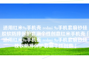 适用红米9a手机壳 redmi 9a手机套磨砂硅胶软防摔保护套潮个性创意红米手机壳「适用红米9a手机壳 redmi 9a手机套磨砂硅胶软防摔保护套潮个性创意」