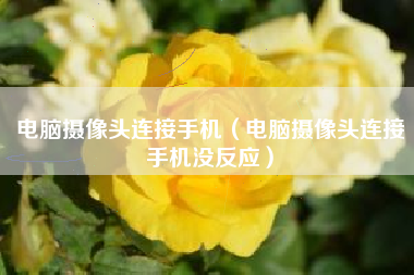电脑摄像头连接手机(电脑摄像头连接手机没反应)