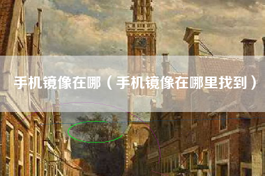 手机镜像在哪(手机镜像在哪里找到)