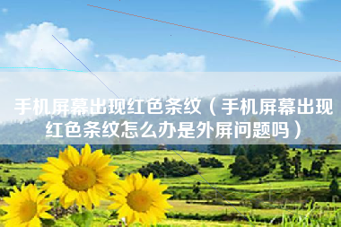 手机屏幕出现红色条纹(手机屏幕出现红色条纹怎么办是外屏问题吗)