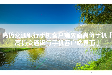 高仿交通银行手机客户端界面高仿手机「高仿交通银行手机客户端界面」